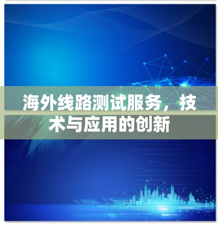 海外线路测试服务，技术与应用的创新