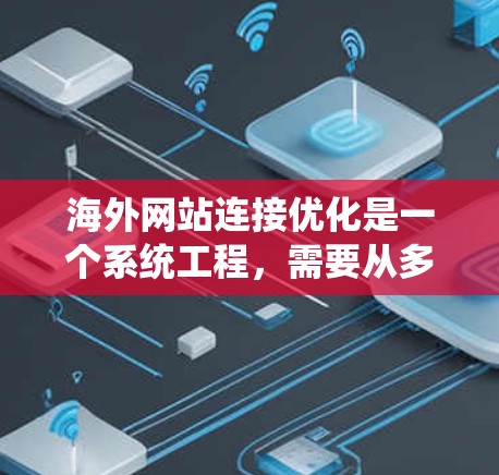 海外网站连接优化是一个系统工程,需要从多个方面进行优化以提高访问速度、减少延迟,并提升用户体验。以下是一些优化方案和具体建议 海外网站连接优化是一个系统工程,需要从多个方面进行优化以提高访问速度、减少延迟,并提升用户体验。以下是一些优化方案和具体建议