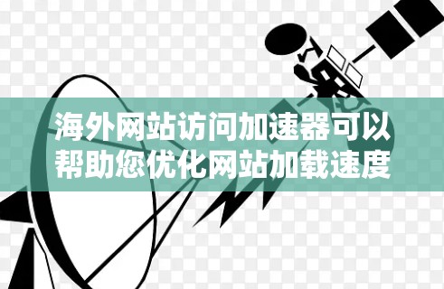 海外网站访问加速器可以帮助您优化网站加载速度,提高用户体验。以下是一些常见的海外网站访问加速器工具,您可以根据自己的需求选择使用 海外网站访问加速器可以帮助您优化网站加载速度,提高用户体验。以下是一些常见的海外网站访问加速器工具,您可以根据自己的需求选择使用