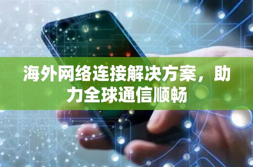 海外网络连接解决方案,助力全球通信顺畅 海外网络连接解决方案,助力全球通信顺畅