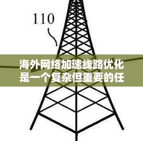 海外网络加速线路优化是一个复杂但重要的任务，特别是在涉及多条网络连接、多用户和多设备的情况下。以下是一些关键步骤和建议，帮助您优化海外网络加速线路