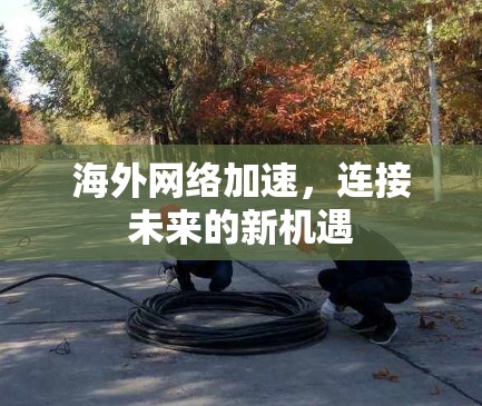 海外网络加速,连接未来的新机遇 海外网络加速,连接未来的新机遇