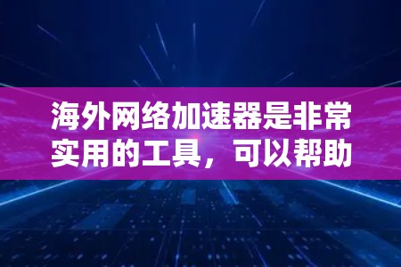 海外网络加速器是非常实用的工具,可以帮助你在海外旅行或工作时快速下载文件、观看视频、处理文档等。以下是一些推荐的海外网络加速器,供你参考 海外网络加速器是非常实用的工具,可以帮助你在海外旅行或工作时快速下载文件、观看视频、处理文档等。以下是一些推荐的海外网络加速器,供你参考