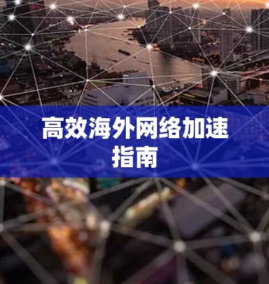 高效海外网络加速指南 高效海外网络加速指南