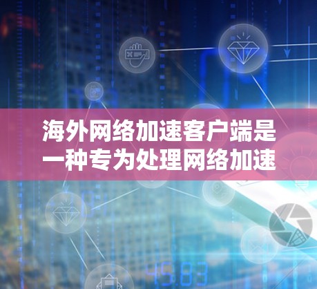 海外网络加速客户端是一种专为处理网络加速而设计的软件,适用于在其他国家的网络上快速下载和下载资源。以下是对这些客户端的详细总结 海外网络加速客户端是一种专为处理网络加速而设计的软件,适用于在其他国家的网络上快速下载和下载资源。以下是对这些客户端的详细总结