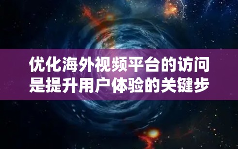 优化海外视频平台的访问是提升用户体验的关键步骤。以下是一个系统化的优化计划，涵盖内容审核、服务器优化、用户体验设计、内容分发策略和内容营销等环节