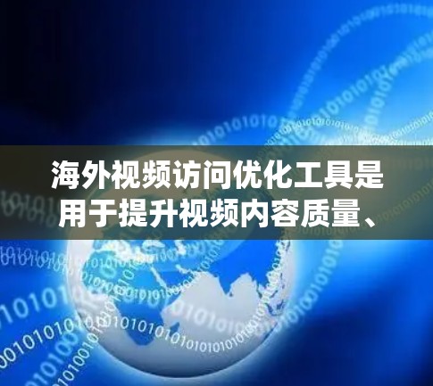 海外视频访问优化工具是用于提升视频内容质量、确保访问者访问权限以及优化视频内容的工具。以下是一个系统化的指南，帮助您更好地利用这些工具