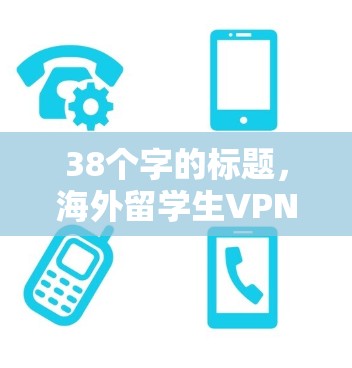 38个字的标题，海外留学生VPN工具选择