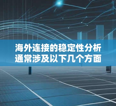 海外连接的稳定性分析通常涉及以下几个方面 海外连接的稳定性分析通常涉及以下几个方面