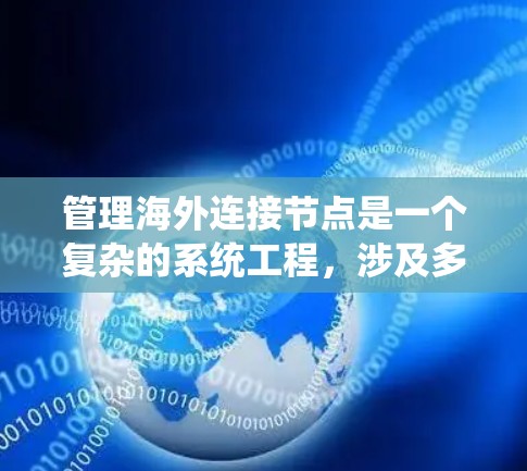 管理海外连接节点是一个复杂的系统工程,涉及多个环节和挑战。以下是对该过程的详细分步解释 管理海外连接节点是一个复杂的系统工程,涉及多个环节和挑战。以下是对该过程的详细分步解释
