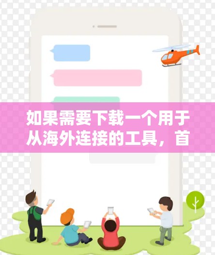 如果需要下载一个用于从海外连接的工具，首先，请提供更多信息，以便我能帮助你找到合适的解决方案。以下是一些潜在的步骤和资源