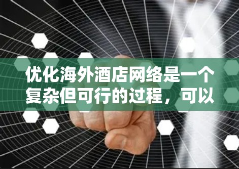 优化海外酒店网络是一个复杂但可行的过程,可以从多个角度入手,以下是一步步的优化建议 优化海外酒店网络是一个复杂但可行的过程,可以从多个角度入手,以下是一步步的优化建议
