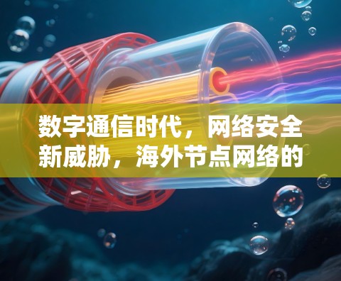 数字通信时代,网络安全新威胁,海外节点网络的安全治理 数字通信时代,网络安全新威胁,海外节点网络的安全治理