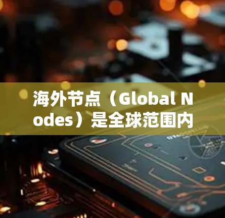 海外节点(Global Nodes)是全球范围内通过网络连接的节点,广泛用于物流、金融、科技等领域。以下是一些热门的海外节点推荐,帮助您选择适合的节点 海外节点(Global Nodes)是全球范围内通过网络连接的节点,广泛用于物流、金融、科技等领域。以下是一些热门的海外节点推荐,帮助您选择适合的节点