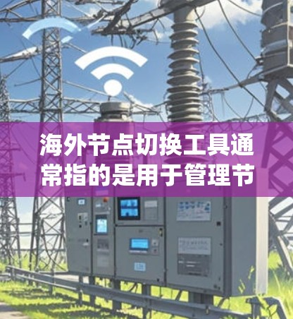 海外节点切换工具通常指的是用于管理节点(Nodes)的管理工具,特别是当节点位于海外服务器或云计算环境中时。以下是一些常见的海外节点管理系统及其功能 海外节点切换工具通常指的是用于管理节点(Nodes)的管理工具,特别是当节点位于海外服务器或云计算环境中时。以下是一些常见的海外节点管理系统及其功能