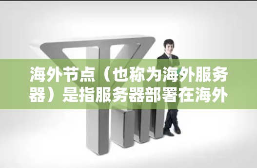 海外节点(也称为海外服务器)是指服务器部署在海外地区的服务器,与本地服务器有所不同,通常涉及多服务器架构,如Hernán架构。海外节点加速体验主要取决于以下几个方面 海外节点(也称为海外服务器)是指服务器部署在海外地区的服务器,与本地服务器有所不同,通常涉及多服务器架构,如Hernán架构。海外节点加速体验主要取决于以下几个方面