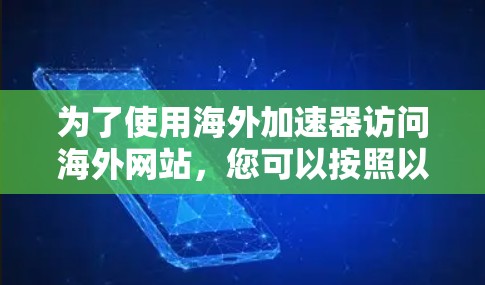 为了使用海外加速器访问海外网站,您可以按照以下步骤进行操作 为了使用海外加速器访问海外网站,您可以按照以下步骤进行操作