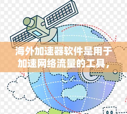海外加速器软件是用于加速网络流量的工具，广泛应用于互联网接入、移动数据流量和VPN等领域。以下是对这些软件的系统性整理，涵盖基本功能、使用方法、适用场景及优缺点