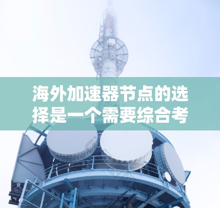 海外加速器节点的选择是一个需要综合考虑的因素,以确保安全、高效且符合用户需求。以下是一些步骤和建议,帮助您选择适合的海外加速器节点 海外加速器节点的选择是一个需要综合考虑的因素,以确保安全、高效且符合用户需求。以下是一些步骤和建议,帮助您选择适合的海外加速器节点