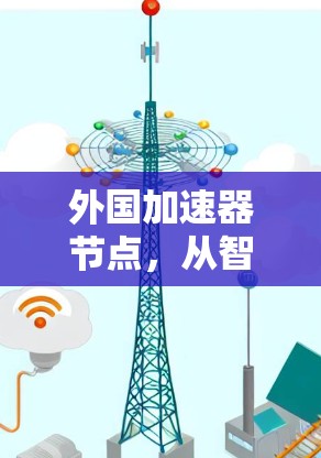 外国加速器节点，从智能网络到未来的技术突破