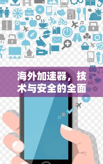 海外加速器,技术与安全的全面解决方案 海外加速器,技术与安全的全面解决方案