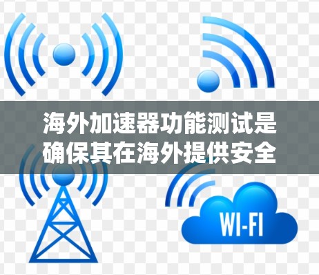 海外加速器功能测试是确保其在海外提供安全、可靠的加速服务的重要步骤。以下是一个系统化的测试流程和建议，帮助您进行海外加速器的功能测试