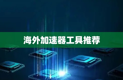 海外加速器工具推荐 海外加速器工具推荐