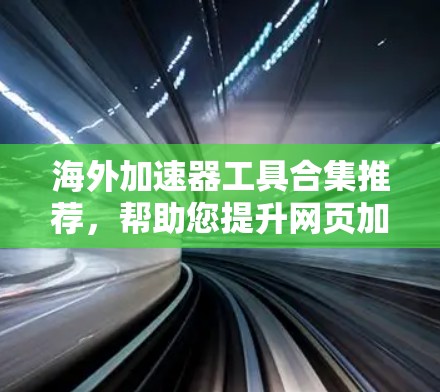海外加速器工具合集推荐,帮助您提升网页加载速度。以下是一些综合性的工具包和推荐的加速器 海外加速器工具合集推荐,帮助您提升网页加载速度。以下是一些综合性的工具包和推荐的加速器