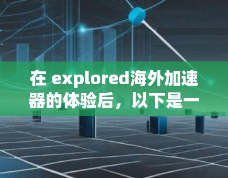 在 explored海外加速器的体验后,以下是一个全面的总结和推荐 在 explored海外加速器的体验后,以下是一个全面的总结和推荐