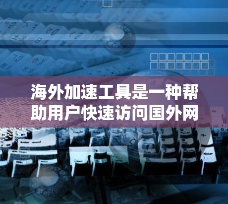 海外加速工具是一种帮助用户快速访问国外网站的工具,通常涉及输入国际用户名或密码。以下是一个详细的使用指南 海外加速工具是一种帮助用户快速访问国外网站的工具,通常涉及输入国际用户名或密码。以下是一个详细的使用指南