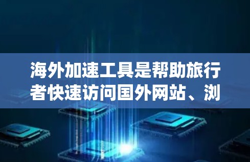 海外加速工具是帮助旅行者快速访问国外网站、浏览器等的工具。以下是一些 commonly used海外加速工具评测和推荐