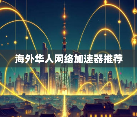 海外华人网络加速器推荐 海外华人网络加速器推荐