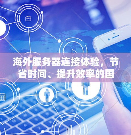 海外服务器连接体验,节省时间、提升效率的国际网络解决方案 海外服务器连接体验,节省时间、提升效率的国际网络解决方案