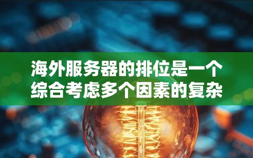 海外服务器的排位是一个综合考虑多个因素的复杂过程,包括地理位置、性能、网络稳定性、访问控制和硬件配置等因素。以下是对海外服务器排位的详细分析和优化策略 海外服务器的排位是一个综合考虑多个因素的复杂过程,包括地理位置、性能、网络稳定性、访问控制和硬件配置等因素。以下是对海外服务器排位的详细分析和优化策略