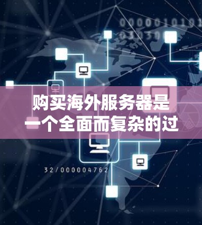 购买海外服务器是一个全面而复杂的过程,需要综合考虑多个因素。以下是一个结构化的指南,帮助您做出明智的选择 购买海外服务器是一个全面而复杂的过程,需要综合考虑多个因素。以下是一个结构化的指南,帮助您做出明智的选择
