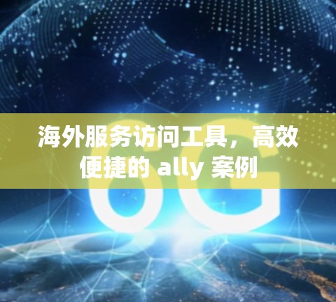 海外服务访问工具，高效便捷的 ally 案例