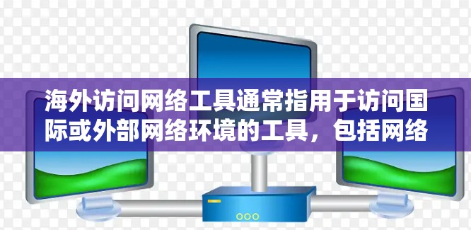 海外访问网络工具通常指用于访问国际或外部网络环境的工具,包括网络服务器、互联网资源、网络设备等。以下是一些常见的海外访问网络工具及其用途 海外访问网络工具通常指用于访问国际或外部网络环境的工具,包括网络服务器、互联网资源、网络设备等。以下是一些常见的海外访问网络工具及其用途