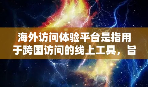 海外访问体验平台是指用于跨国访问的线上工具，旨在提供一个便捷、高效、且安全的访问体验，帮助用户在不同国家或地区进行信息收集、合作沟通、项目管理等。以下是一些可能的海外访问体验平台类型及其特点