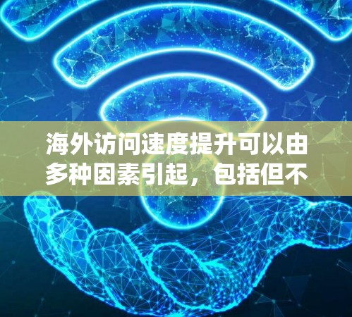 海外访问速度提升可以由多种因素引起,包括但不限于网络速度、服务器处理能力、流量管理、系统稳定性等。以下是一些可能导致海外访问速度提升的因素及其解决方案 海外访问速度提升可以由多种因素引起,包括但不限于网络速度、服务器处理能力、流量管理、系统稳定性等。以下是一些可能导致海外访问速度提升的因素及其解决方案