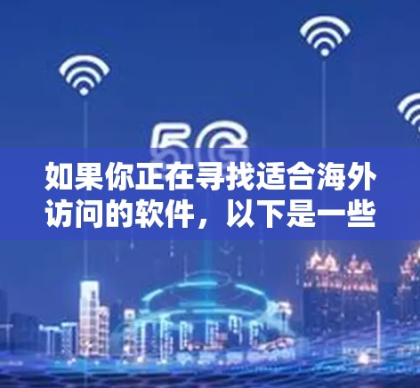 如果你正在寻找适合海外访问的软件，以下是一些常见的推荐，涵盖不同需求的工具