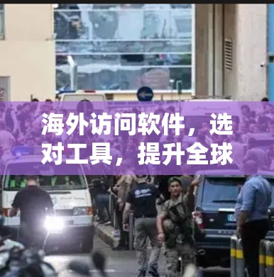 海外访问软件,选对工具,提升全球业务效率! 海外访问软件,选对工具,提升全球业务效率!