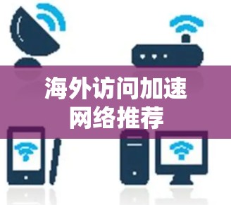 海外访问加速网络推荐 海外访问加速网络推荐