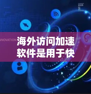 海外访问加速软件是用于快速访问其他国家网站或远程访问的软件。以下是这些软件的分类及其关键特点 海外访问加速软件是用于快速访问其他国家网站或远程访问的软件。以下是这些软件的分类及其关键特点