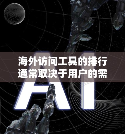 海外访问工具的排行通常取决于用户的需求、工具的复杂度以及它们在不同场景下的适用性。以下是一些常见的在线访问工具及其适用场景 海外访问工具的排行通常取决于用户的需求、工具的复杂度以及它们在不同场景下的适用性。以下是一些常见的在线访问工具及其适用场景