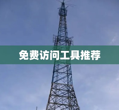 免费访问工具推荐 免费访问工具推荐