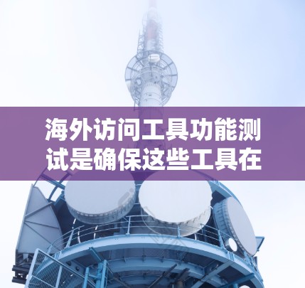 海外访问工具功能测试是确保这些工具在访问其他国家或地区的网络设备时能够安全、高效、稳定地工作的重要步骤。以下是一些常见的测试方法和注意事项 海外访问工具功能测试是确保这些工具在访问其他国家或地区的网络设备时能够安全、高效、稳定地工作的重要步骤。以下是一些常见的测试方法和注意事项