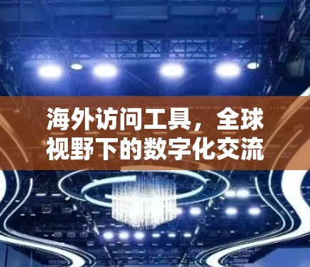 海外访问工具,全球视野下的数字化交流新路径 海外访问工具,全球视野下的数字化交流新路径