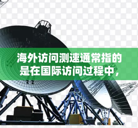海外访问测速通常指的是在国际访问过程中,通过测量或监控访问速度来确保安全、高效和符合特定要求的行为。以下是一些可能的解释和步骤 海外访问测速通常指的是在国际访问过程中,通过测量或监控访问速度来确保安全、高效和符合特定要求的行为。以下是一些可能的解释和步骤