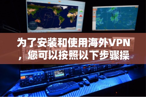 为了安装和使用海外VPN，您可以按照以下步骤操作