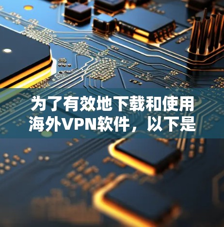 为了有效地下载和使用海外VPN软件，以下是一个有条理的步骤指南